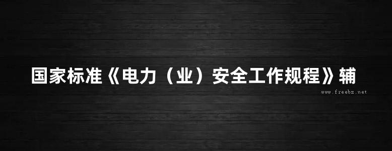 国家标准《电力（业）安全工作规程》辅导教材 热力和机械部分